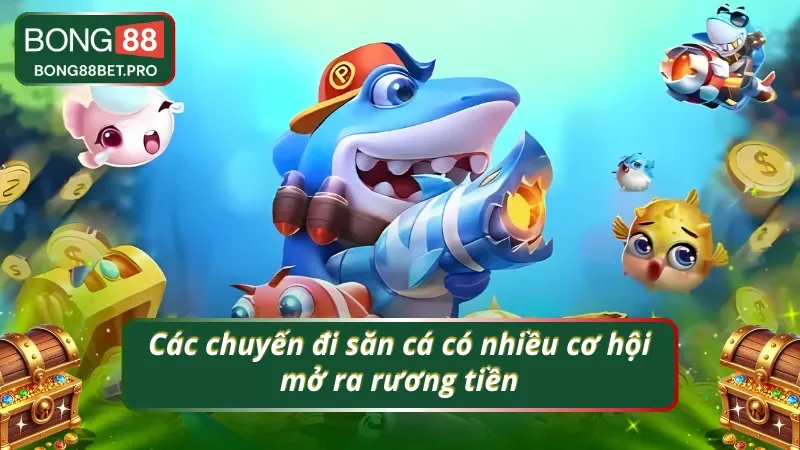 Bắn cá đổi thưởng có cơ hội mở ra nhiều rương tiền thưởng