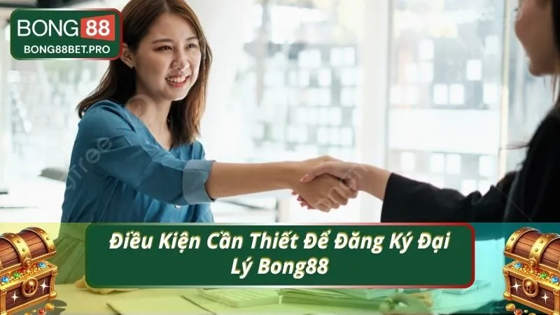 Điều Kiện Cần Thiết Để Đăng Ký Đại Lý Bong88