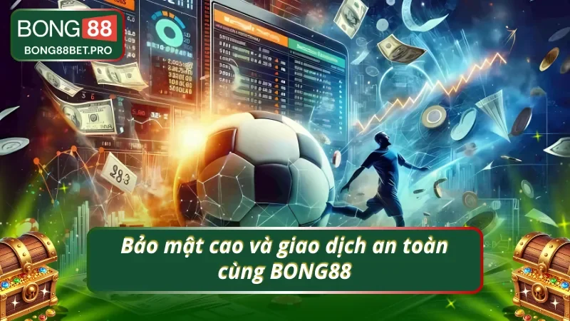 Bảo mật cao và giao dịch nhanh chóng chỉ có tại BONG88