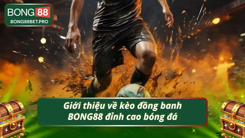 Giới thiệu về siêu phẩm cá cược thể thao kèo đồng banh BONG88
